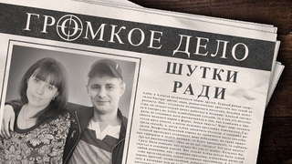 Громкое дело: Шутки ради. Денис Перевощиков, Алёна и Алексей Куренные.