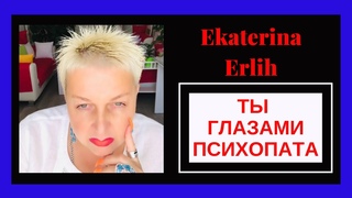 ТЫ  ГЛАЗАМИ ПСИХОПАТА. Екатерина Эрлих.