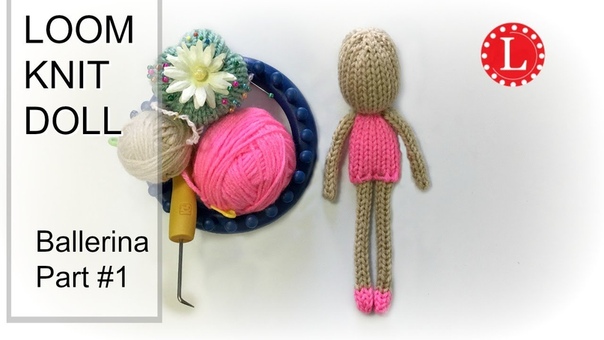 LOOM KNIT DOLL Basic Pattern Part 1 of the Ballerina Dolls,