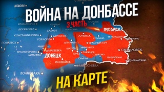 ВОЙНА НА ДОНБАССЕ - НА КАРТЕ (3 часть)