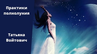 Практики полнолуния. Татьяна Войтович.