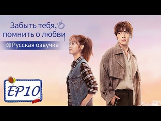 Забыть тебя, помнить о любви 10【Русская озвучка】 忘记你，记得爱情 【Син Фэй, Цзинь Цзэ, Цзян Синчэн】