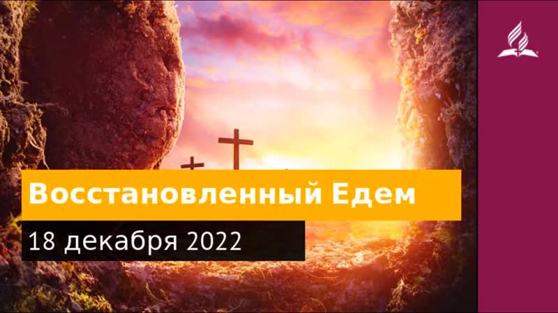 18 декабря 2022 Восстановленныи Едем Удивительная Божья
