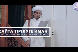 Ұстаз Батыржан Мансұров -  Қайта тірілуге иман |