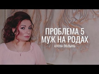 Проблема №5 - Муж на родах. Алена Полынь