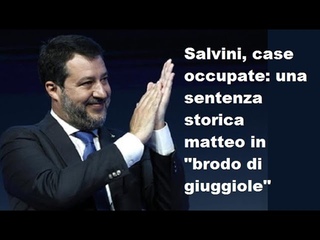 SALVINI , case occupate: una sentenza storica.  matteo in brodo di giuggiole