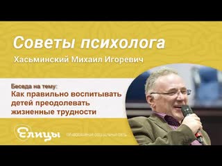 Как правильно воспитывать детей преодолевать жизненные трудности. Психолог Хасьминский М. И.