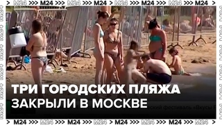 Три городских пляжа закрыли в Москве - Москва 24
