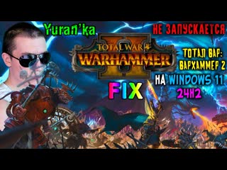 НЕ ЗАПУСКАЕТСЯ Total War: Warhammer II на Windows 11 24H2 | Fix for Win 11 | Тотал Вар Вархаммер 2