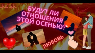 БУДУТ ЛИ ОТНОШЕНИЯ ЭТОЙ ОСЕНЬЮ?