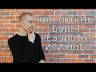 Как понять получится или нет? Будет результат или нет?
