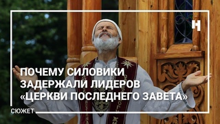 Силовики задержали лидеров Церкви последнего завета. Почему сейчас?