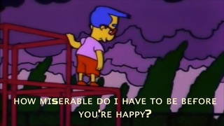 how miserable do i have to be before you’re happy?