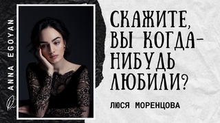 Anna Egoyan. Люся Моренцова - «Скажите, Вы когда-нибудь любили?»