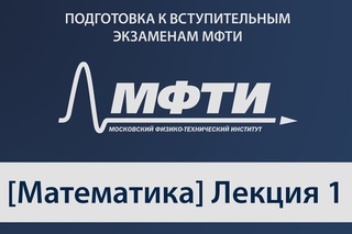 Подготовка к вступительным экзаменам МФТИ - Математика 1