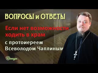 Нет возможности ходить в храм, что делать Все равно ходить о. Всеволод Чаплин