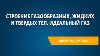 Строение газообразных, жидких и твердых тел. Идеальный газ