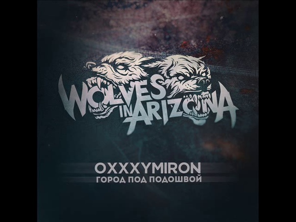 Wolves In Arizona Город Под Подошвой( OXXXYMIRON COVER