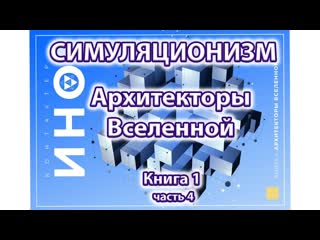 Архитекторы Вселенной. Книга 1. часть 4 (Симуляционизм)