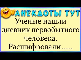 АНЕКДОТЫ. **УЧЁНЫЕ НАШЛИ ДНЕВНИК ПЕРВОБЫТНОГО ЧЕЛОВЕКА**
